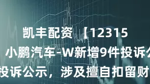 凯丰配资 【12315投诉公示】小鹏汽车-W新增9件投诉公示，涉及擅自扣留财物问题等