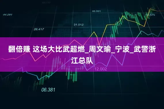 翻倍赚 这场大比武超燃_周文瑜_宁波_武警浙江总队