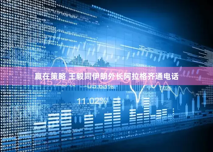 赢在策略 王毅同伊朗外长阿拉格齐通电话