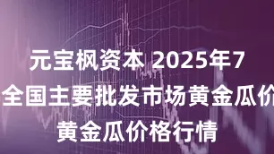 元宝枫资本 2025年7月16日全国主要批发市场黄金瓜价格行情