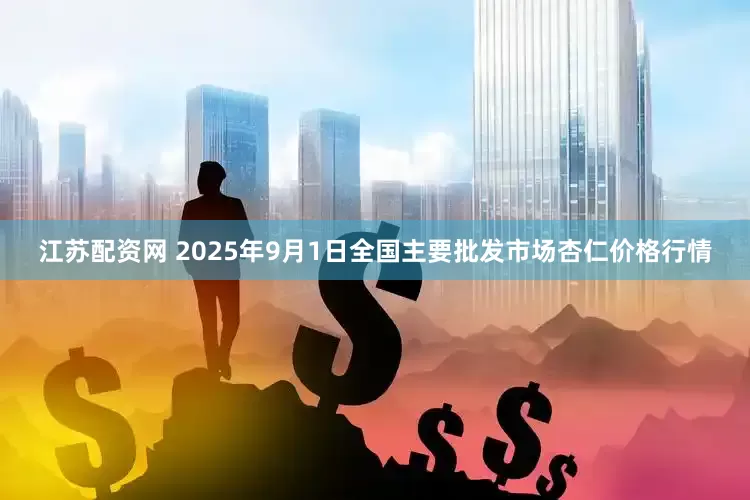 江苏配资网 2025年9月1日全国主要批发市场杏仁价格行情