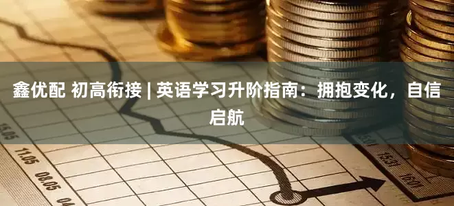 鑫优配 初高衔接 | 英语学习升阶指南：拥抱变化，自信启航
