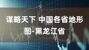 谋略天下 中国各省地形图-黑龙江省