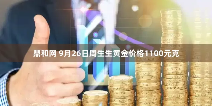 鼎和网 9月26日周生生黄金价格1100元克