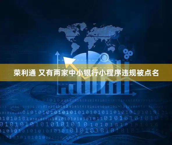 荣利通 又有两家中小银行小程序违规被点名