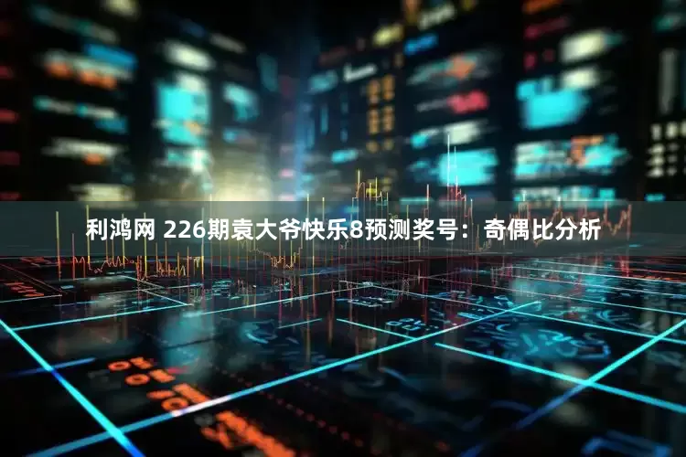 利鸿网 226期袁大爷快乐8预测奖号：奇偶比分析