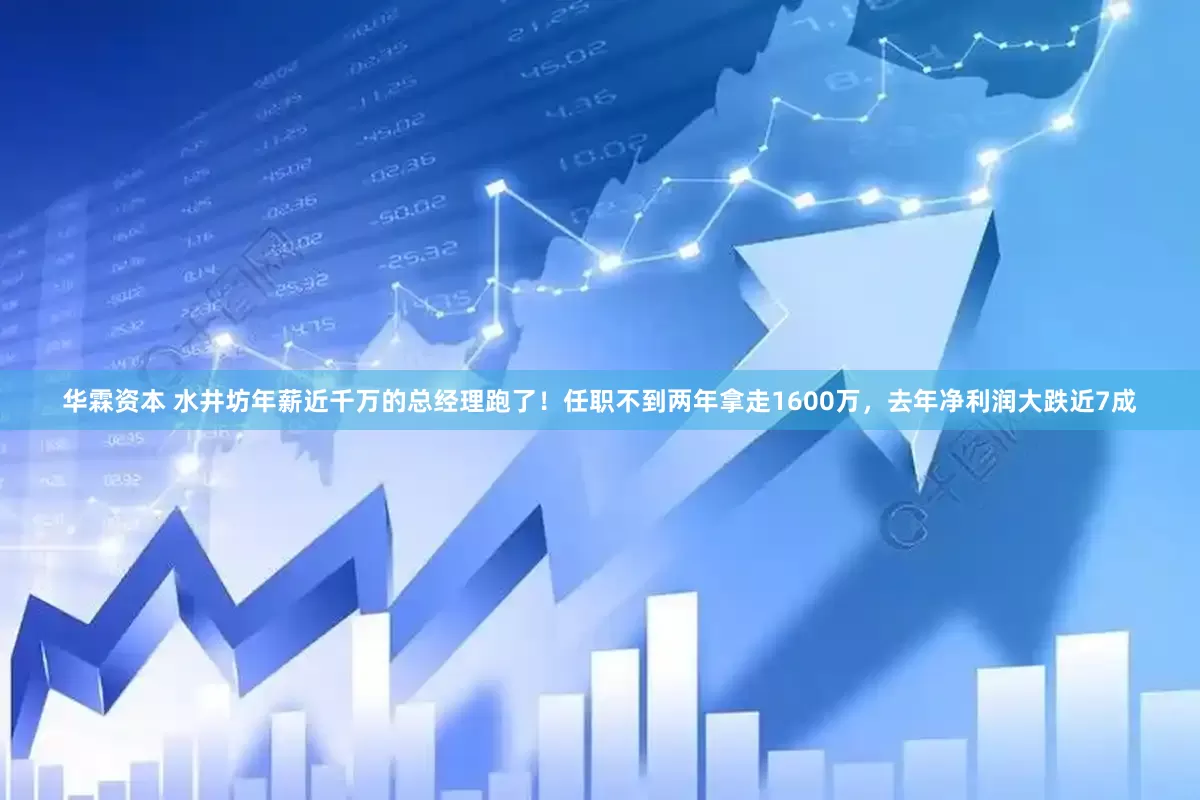华霖资本 水井坊年薪近千万的总经理跑了！任职不到两年拿走1600万，去年净利润大跌近7成